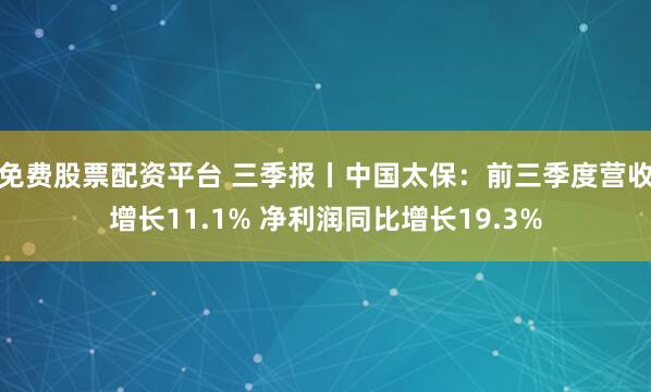 免费股票配资平台 三季报丨中国太保：前三季度营收增长11.1% 净利润同比增长19.3%