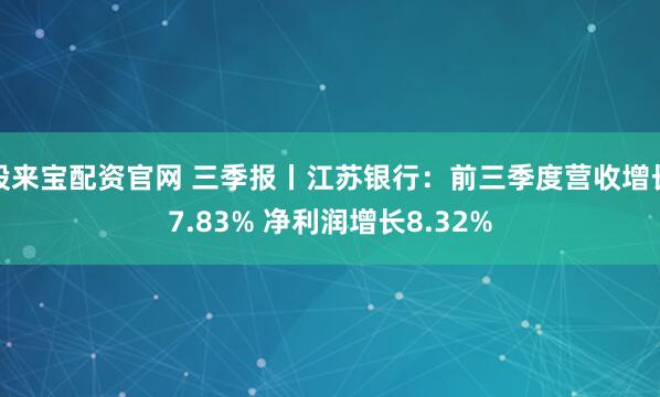 股来宝配资官网 三季报丨江苏银行：前三季度营收增长7.83% 净利润增长8.32%