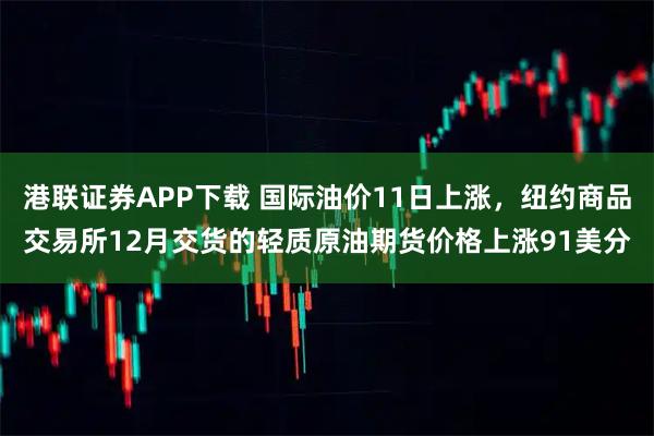 港联证券APP下载 国际油价11日上涨，纽约商品交易所12月交货的轻质原油期货价格上涨91美分