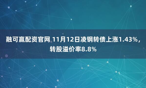 融可赢配资官网 11月12日凌钢转债上涨1.43%,转股溢价率8.8%