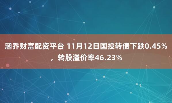 涵乔财富配资平台 11月12日国投转债下跌0.45%，转股溢价率46.23%
