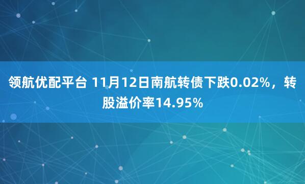 领航优配平台 11月12日南航转债下跌0.02%,转股溢价率14.95%