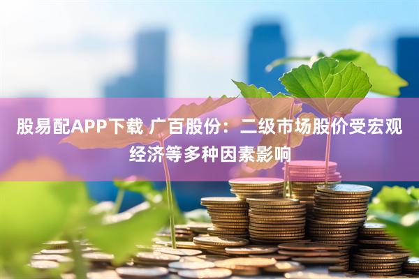 股易配APP下载 广百股份：二级市场股价受宏观经济等多种因素影响
