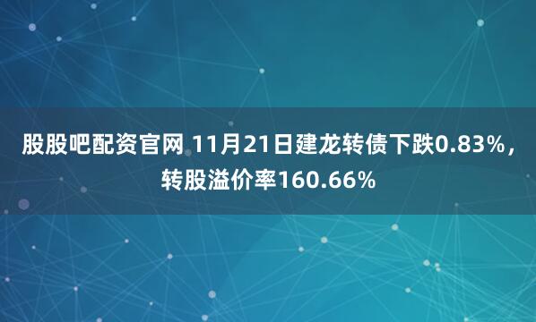 股股吧配资官网 11月21日建龙转债下跌0.83%，转股溢价率160.66%