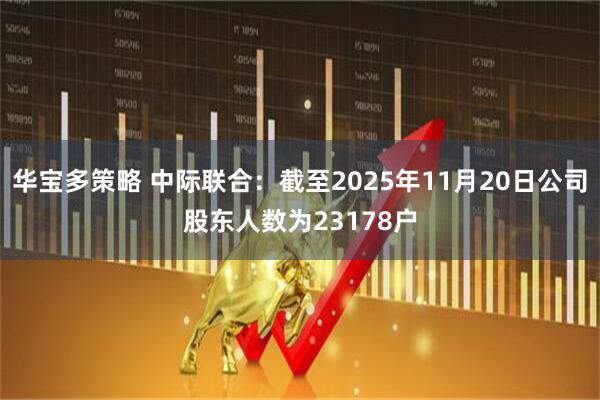 华宝多策略 中际联合：截至2025年11月20日公司股东人数为23178户
