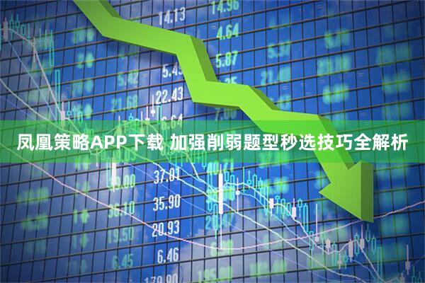 凤凰策略APP下载 加强削弱题型秒选技巧全解析