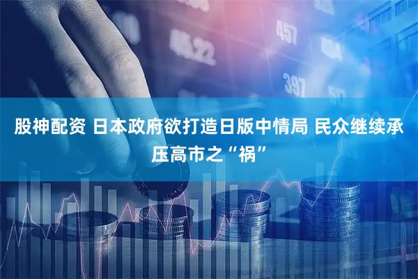股神配资 日本政府欲打造日版中情局 民众继续承压高市之“祸”