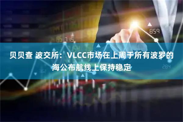 贝贝查 波交所:VLCC市场在上周于所有波罗的海公布航线上保持稳定