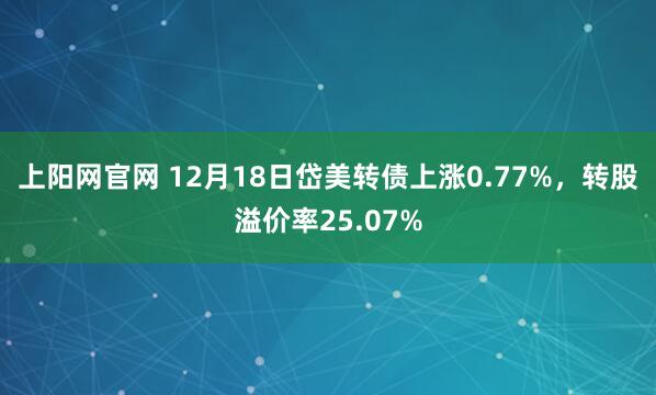 上阳网官网 12月18日岱美转债上涨0.77%,转股溢价率25.07%