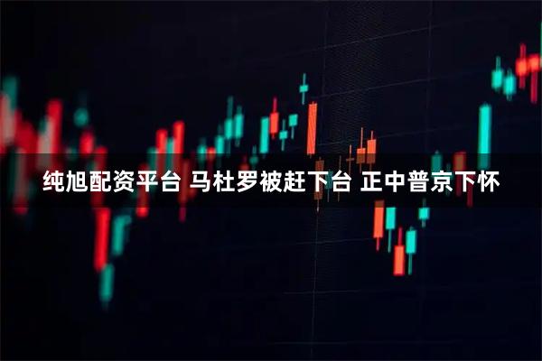 纯旭配资平台 马杜罗被赶下台 正中普京下怀