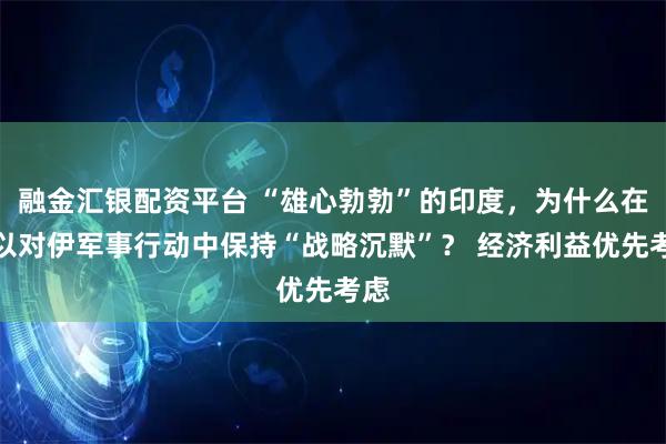 融金汇银配资平台 “雄心勃勃”的印度，为什么在美以对伊军事行动中保持“战略沉默”？ 经济利益优先考虑