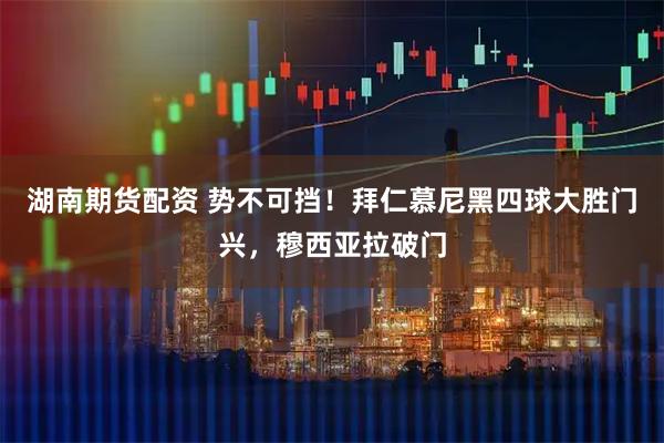 湖南期货配资 势不可挡！拜仁慕尼黑四球大胜门兴，穆西亚拉破门