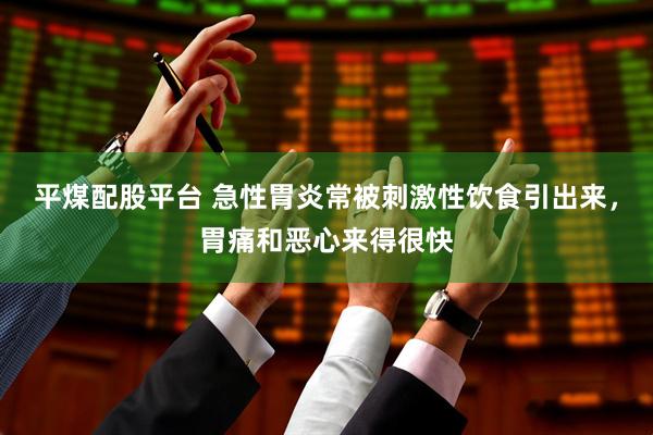 平煤配股平台 急性胃炎常被刺激性饮食引出来,胃痛和恶心来得很快